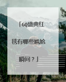 GQ盛典红毯有哪些尴尬瞬间?
