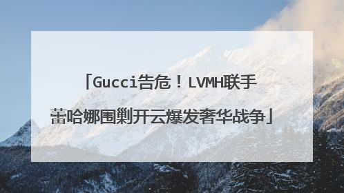Gucci告危!LVMH联手蕾哈娜围剿开云爆发奢华战争
