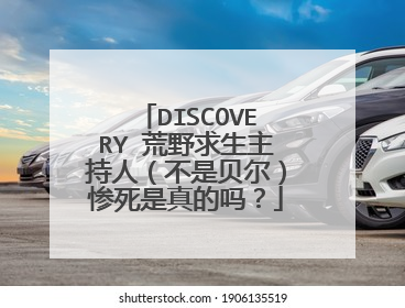 DISCOVERY 荒野求生主持人(不是贝尔)惨死是真的吗?