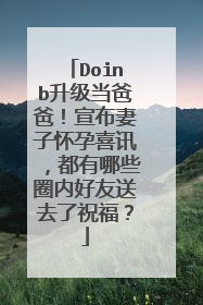 Doinb升级当爸爸！宣布妻子怀孕喜讯，都有哪些圈内好友送去了祝福？
