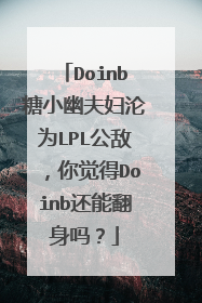 Doinb糖小幽夫妇沦为LPL公敌，你觉得Doinb还能翻身吗？