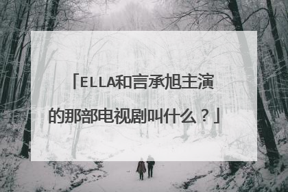ELLA和言承旭主演的那部电视剧叫什么？