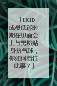 EXID成员低迷时期在见面会上与男粉贴身挤气球,你如何看待此事?