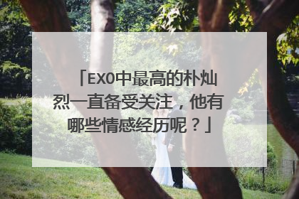 EXO中最高的朴灿烈一直备受关注，他有哪些情感经历呢？