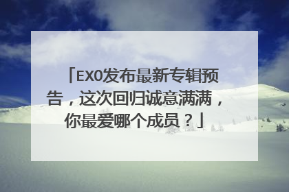 EXO发布最新专辑预告,这次回归诚意满满,你最爱哪个成员?