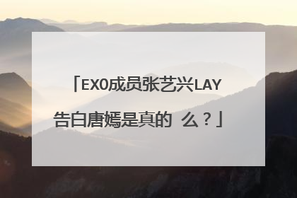EXO成员张艺兴LAY告白唐嫣是真的 么?