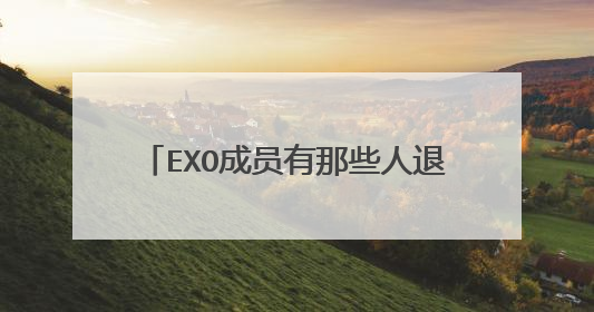 EXO成员有那些人退出了EXO组合?为什么要退出EXO组合?