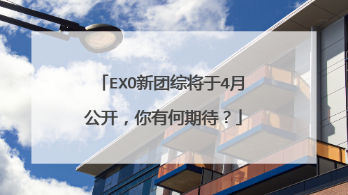 EXO新团综将于4月公开,你有何期待?