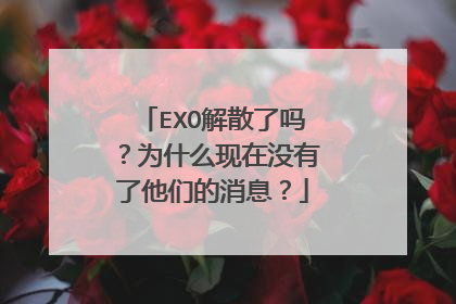 EXO解散了吗?为什么现在没有了他们的消息?