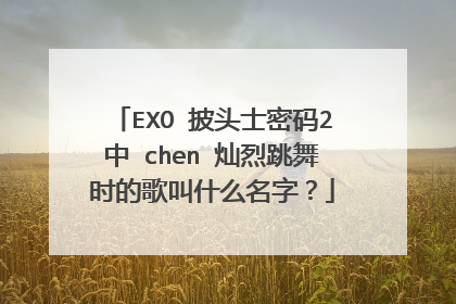 EXO 披头士密码2中 chen 灿烈跳舞时的歌叫什么名字？