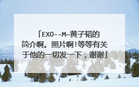 EXO--M—黄子韬的简介啊。照片啊!等等有关于他的一切发一下，谢谢