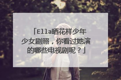 Ella晒花样少年少女剧照，你看过她演的哪些电视剧呢？