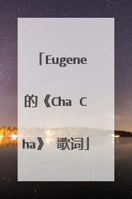 Eugene的《Cha Cha》 歌词