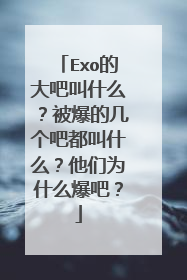 Exo的大吧叫什么？被爆的几个吧都叫什么？他们为什么爆吧？