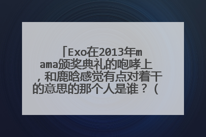 Exo在2013年mama颁奖典礼的咆哮上，和鹿晗感觉有点对着干的意思的那个人是谁？（别怪我问这种