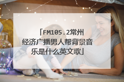 FM105.2常州经济广播男人帮背景音乐是什么英文歌