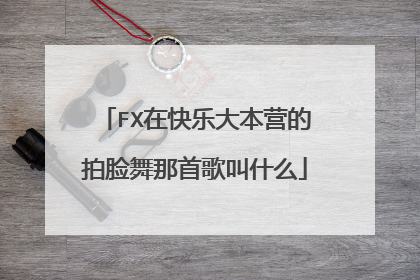 FX在快乐大本营的拍脸舞那首歌叫什么