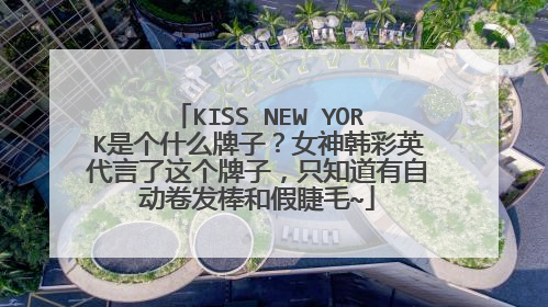 KISS NEW YORK是个什么牌子?女神韩彩英代言了这个牌子,只知道有自动卷发棒和假睫毛~