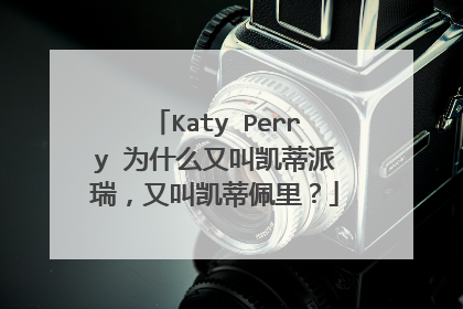 Katy Perry 为什么又叫凯蒂派瑞,又叫凯蒂佩里?