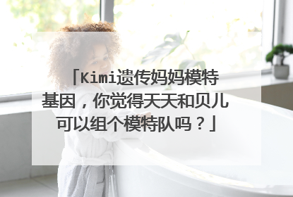 Kimi遗传妈妈模特基因，你觉得天天和贝儿可以组个模特队吗？