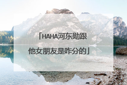 HAHA河东勋跟他女朋友是咋分的