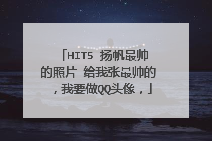 HIT5 扬帆最帅的照片 给我张最帅的，我要做QQ头像，