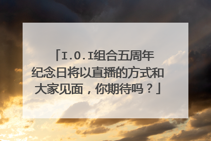 I.O.I组合五周年纪念日将以直播的方式和大家见面,你期待吗?