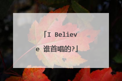 I Believe 谁首唱的?