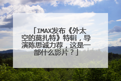 IMAX发布《外太空的莫扎特》特辑，导演陈思诚力荐，这是一部什么影片？