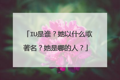 IU是谁？她以什么歌著名？她是哪的人？