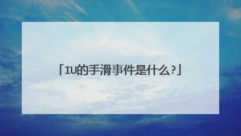 IU的手滑事件是什么?