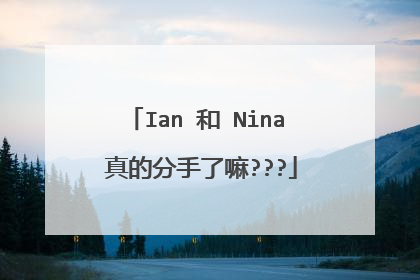 Ian 和 Nina 真的分手了嘛???