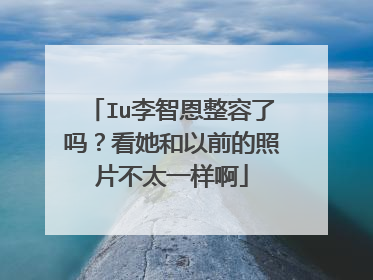 Iu李智恩整容了吗?看她和以前的照片不太一样啊