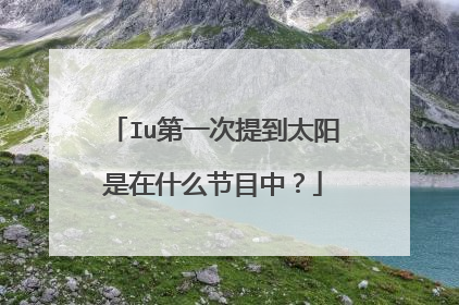 Iu第一次提到太阳是在什么节目中？