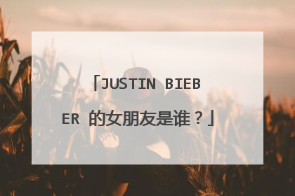 JUSTIN BIEBER 的女朋友是谁？