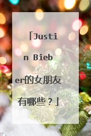 Justin Bieber的女朋友有哪些?
