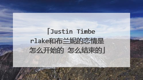 Justin Timberlake和布兰妮的恋情是怎么开始的 怎么结束的