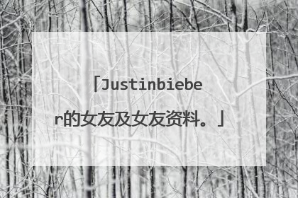 Justinbieber的女友及女友资料。