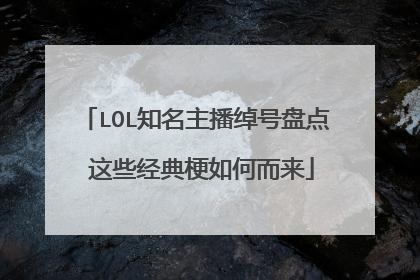 LOL知名主播绰号盘点 这些经典梗如何而来