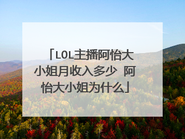 LOL主播阿怡大小姐月收入多少 阿怡大小姐为什么
