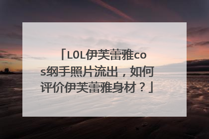 LOL伊芙蕾雅cos纲手照片流出,如何评价伊芙蕾雅身材?