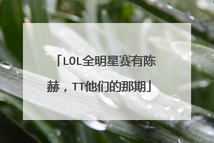 LOL全明星赛有陈赫，TT他们的那期