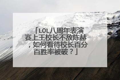 LOL八周年表演赛上王校长不敌陈赫，如何看待校长百分百胜率被破？
