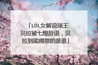 LOL女解说球王贝拉被七煌辞退，贝拉到底得罪的是谁