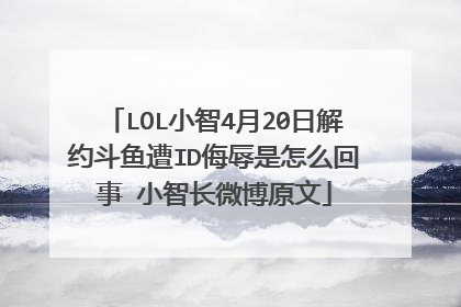LOL小智4月20日解约斗鱼遭ID侮辱是怎么回事 小智长微博原文