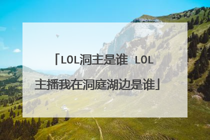 LOL洞主是谁 LOL主播我在洞庭湖边是谁