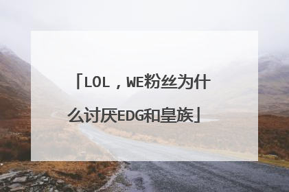LOL,WE粉丝为什么讨厌EDG和皇族