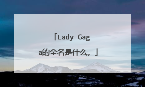 Lady Gaga的全名是什么。