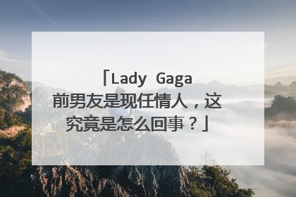 Lady Gaga前男友是现任情人，这究竟是怎么回事？
