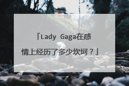 Lady Gaga在感情上经历了多少坎坷？